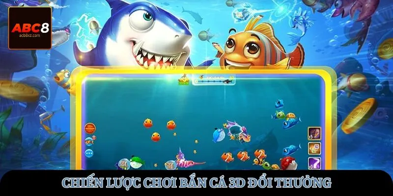 Chiến lược chơi bắn cá 3D đổi thưởng