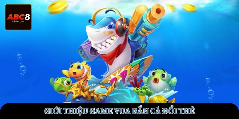 Giới thiệu game vua bắn cá đổi thẻ