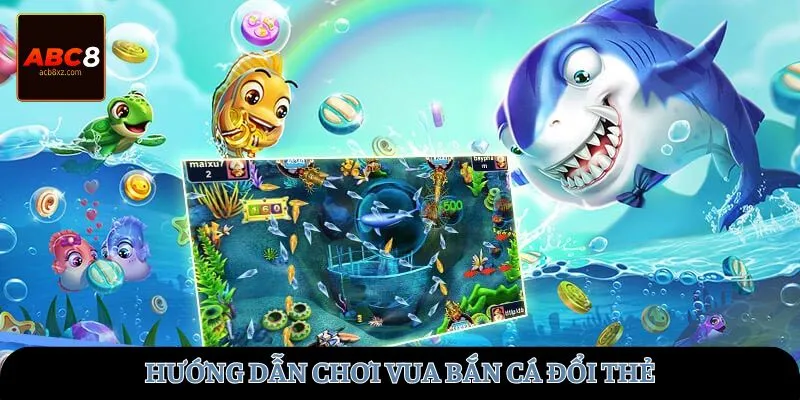 Hướng dẫn chơi vua bắn cá đổi thẻ