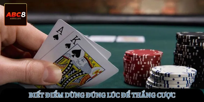 Biết điểm dừng đúng lúc để thắng cược