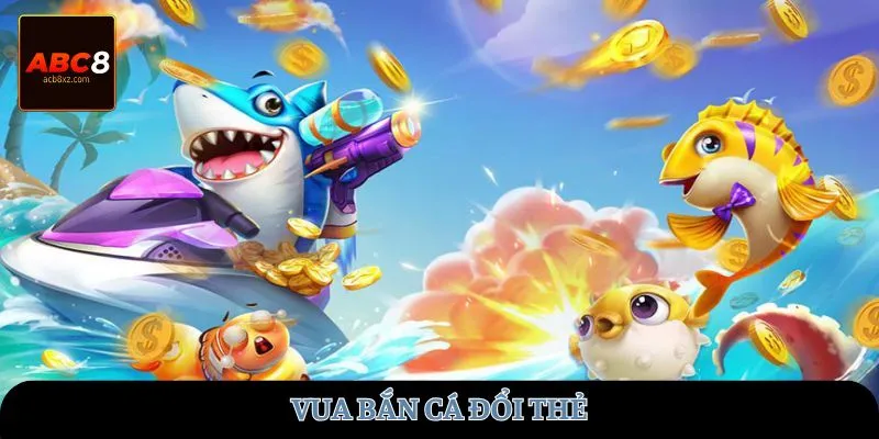 vua-ban-ca-doi-the-abc8
